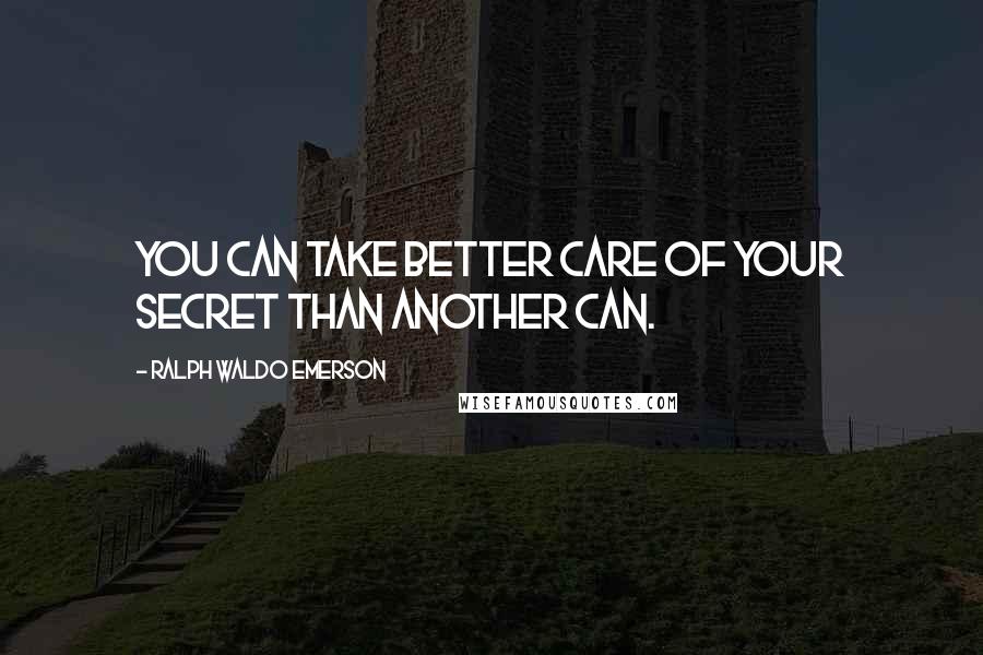 Ralph Waldo Emerson Quotes: You can take better care of your secret than another can.