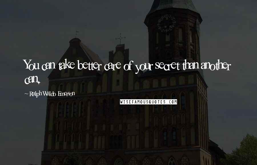 Ralph Waldo Emerson Quotes: You can take better care of your secret than another can.