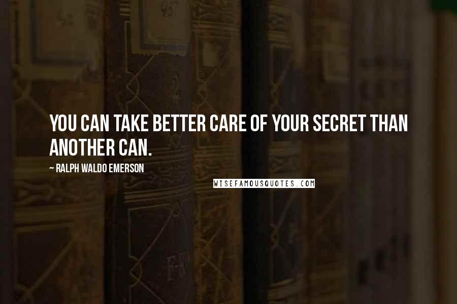 Ralph Waldo Emerson Quotes: You can take better care of your secret than another can.