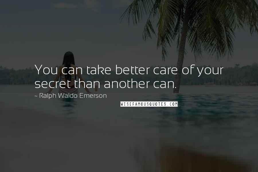 Ralph Waldo Emerson Quotes: You can take better care of your secret than another can.