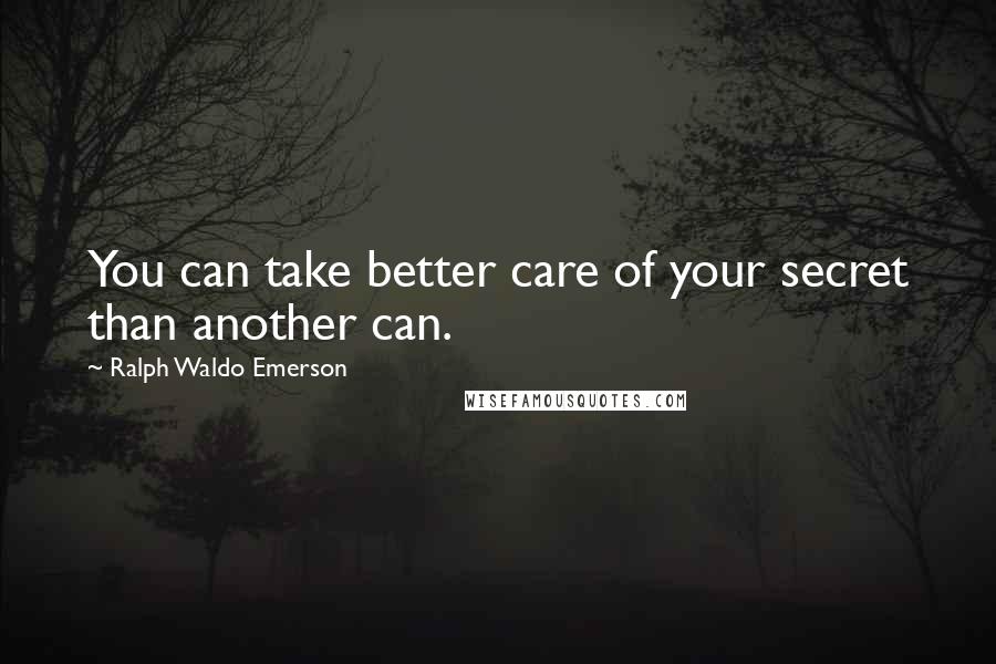Ralph Waldo Emerson Quotes: You can take better care of your secret than another can.