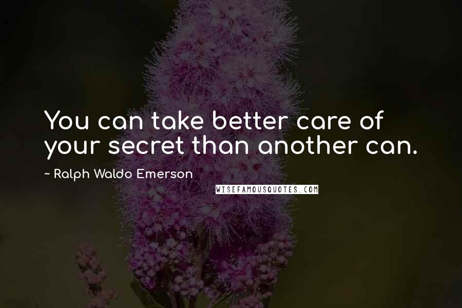 Ralph Waldo Emerson Quotes: You can take better care of your secret than another can.