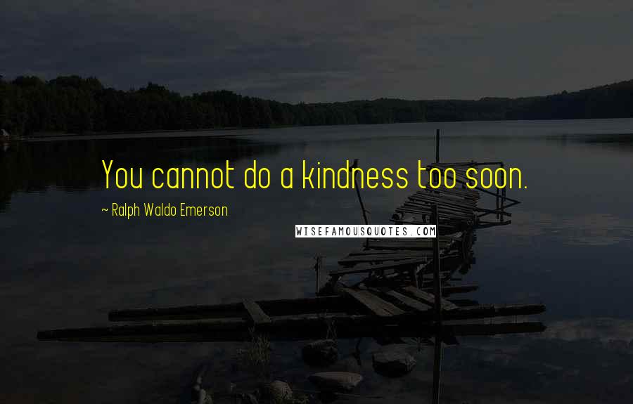 Ralph Waldo Emerson Quotes: You cannot do a kindness too soon.