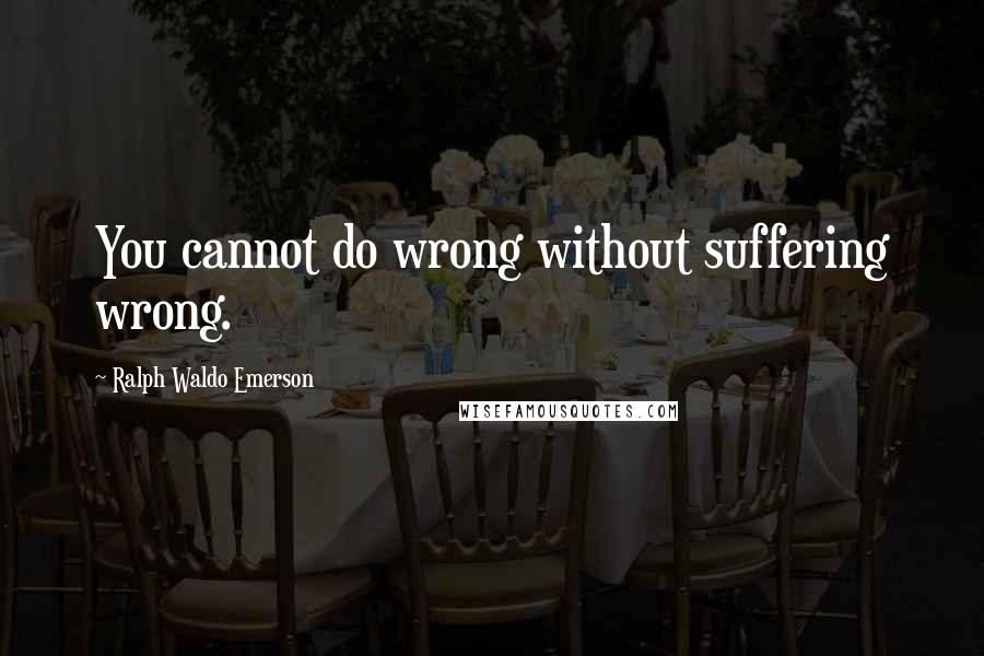 Ralph Waldo Emerson Quotes: You cannot do wrong without suffering wrong.