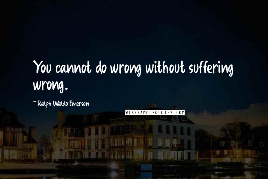 Ralph Waldo Emerson Quotes: You cannot do wrong without suffering wrong.