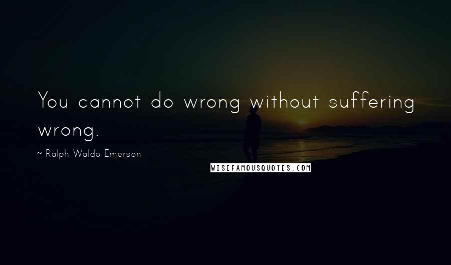 Ralph Waldo Emerson Quotes: You cannot do wrong without suffering wrong.