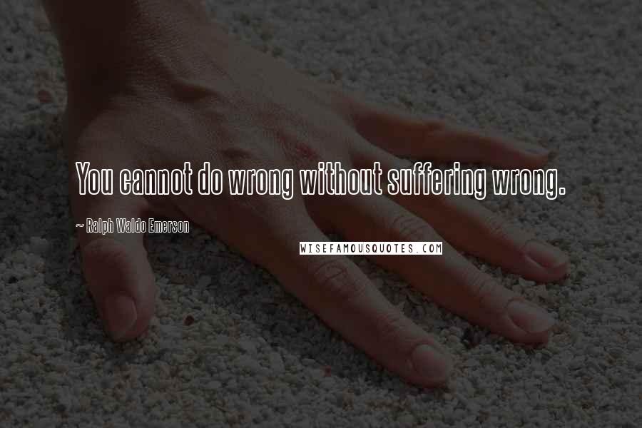 Ralph Waldo Emerson Quotes: You cannot do wrong without suffering wrong.