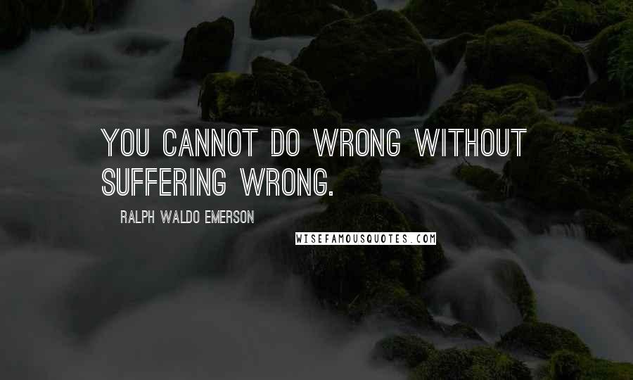Ralph Waldo Emerson Quotes: You cannot do wrong without suffering wrong.