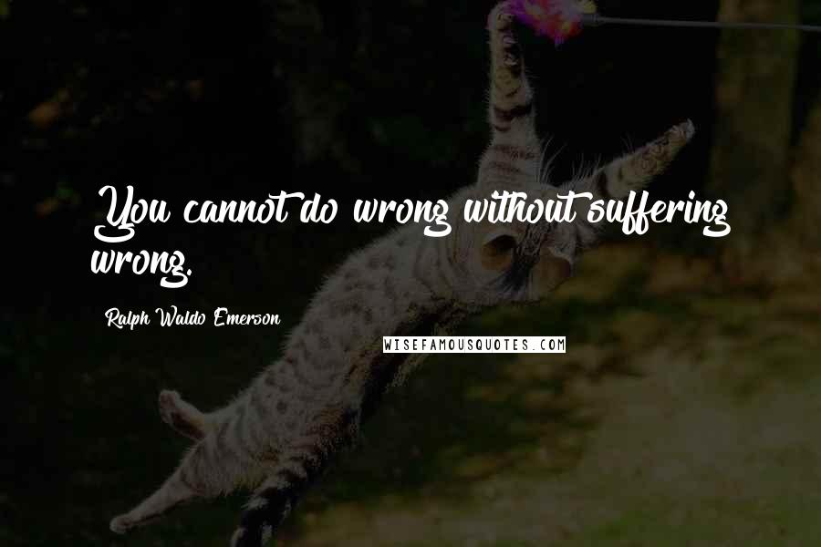 Ralph Waldo Emerson Quotes: You cannot do wrong without suffering wrong.
