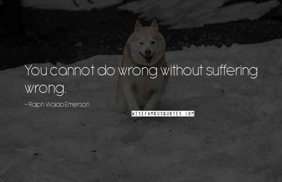 Ralph Waldo Emerson Quotes: You cannot do wrong without suffering wrong.