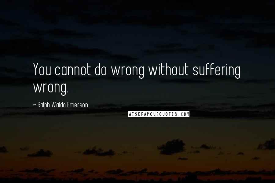 Ralph Waldo Emerson Quotes: You cannot do wrong without suffering wrong.