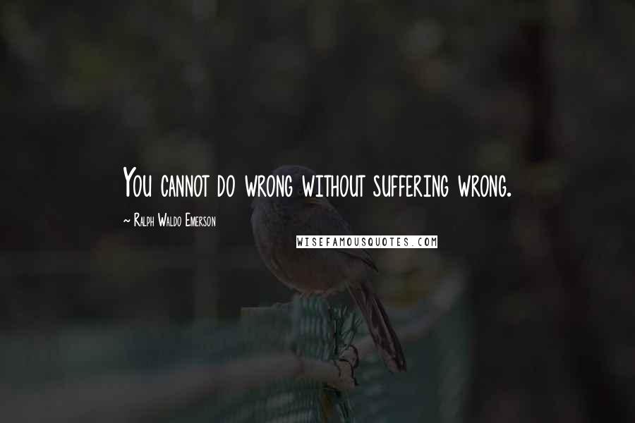 Ralph Waldo Emerson Quotes: You cannot do wrong without suffering wrong.