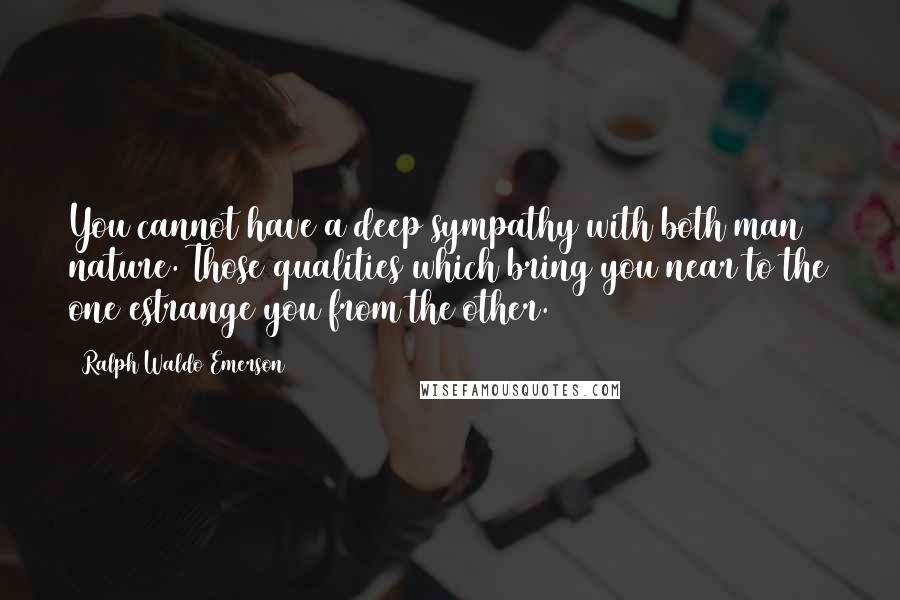 Ralph Waldo Emerson Quotes: You cannot have a deep sympathy with both man & nature. Those qualities which bring you near to the one estrange you from the other.