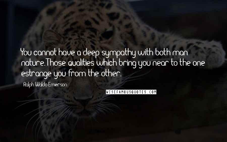 Ralph Waldo Emerson Quotes: You cannot have a deep sympathy with both man & nature. Those qualities which bring you near to the one estrange you from the other.