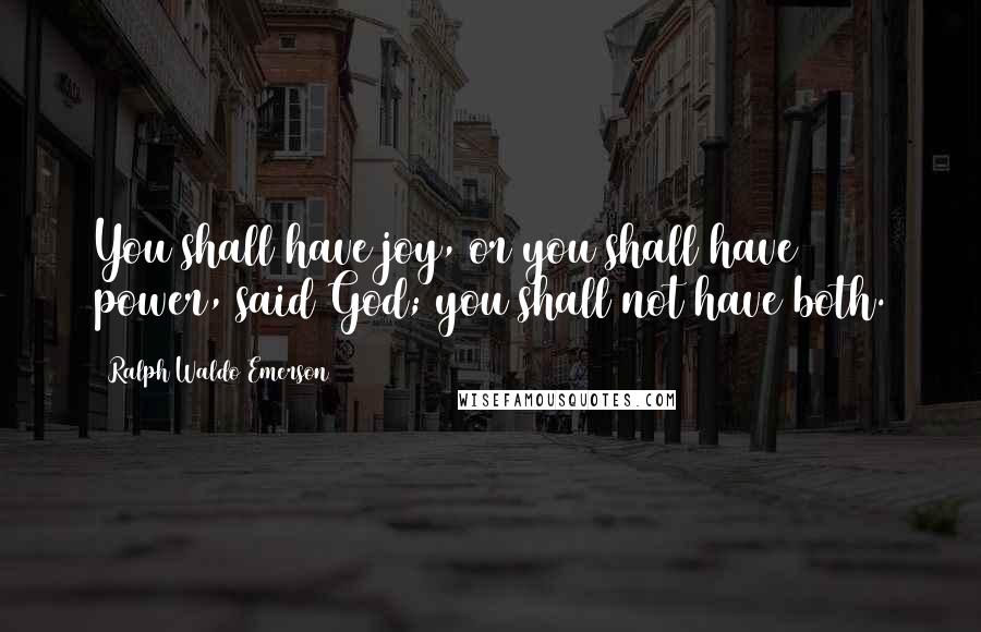 Ralph Waldo Emerson Quotes: You shall have joy, or you shall have power, said God; you shall not have both.