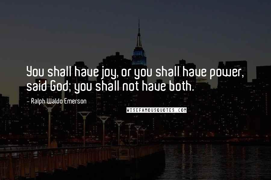 Ralph Waldo Emerson Quotes: You shall have joy, or you shall have power, said God; you shall not have both.