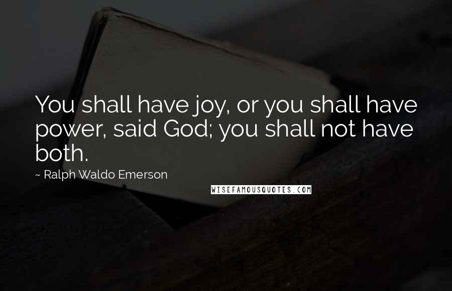 Ralph Waldo Emerson Quotes: You shall have joy, or you shall have power, said God; you shall not have both.