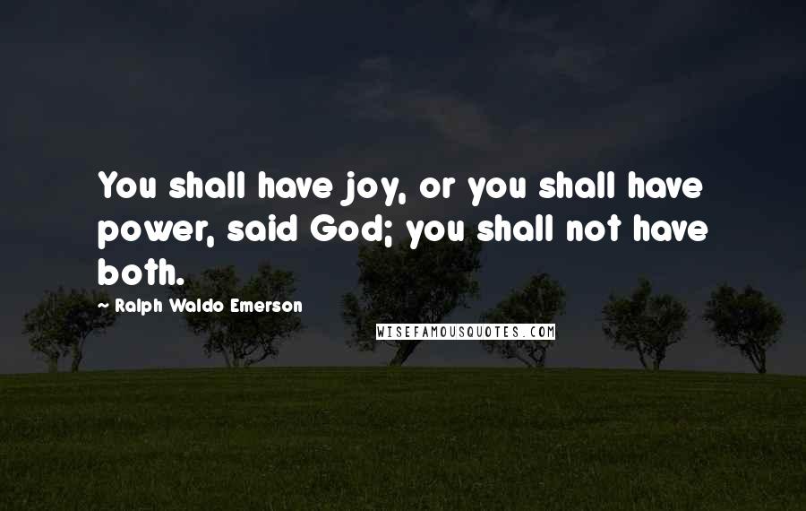 Ralph Waldo Emerson Quotes: You shall have joy, or you shall have power, said God; you shall not have both.