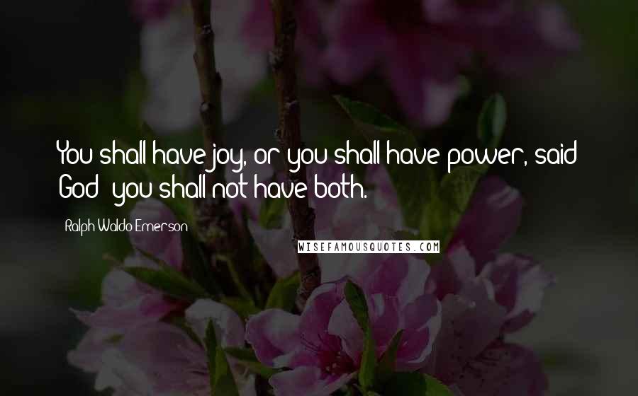 Ralph Waldo Emerson Quotes: You shall have joy, or you shall have power, said God; you shall not have both.