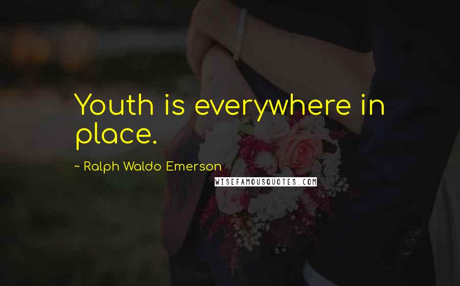 Ralph Waldo Emerson Quotes: Youth is everywhere in place.