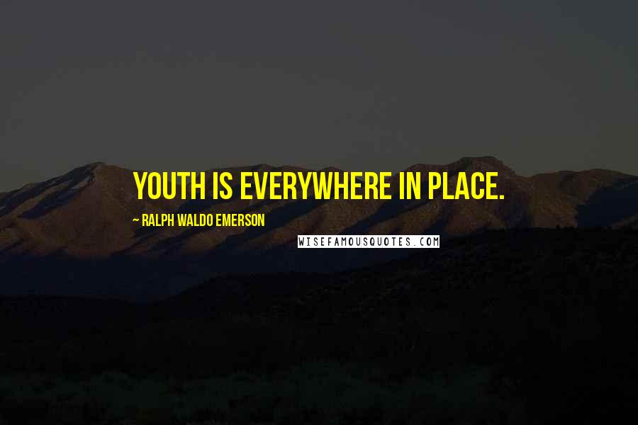 Ralph Waldo Emerson Quotes: Youth is everywhere in place.