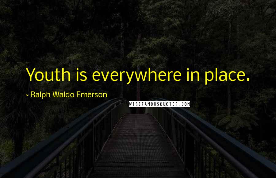 Ralph Waldo Emerson Quotes: Youth is everywhere in place.