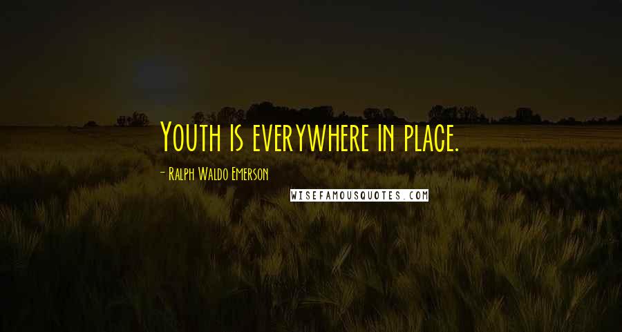 Ralph Waldo Emerson Quotes: Youth is everywhere in place.