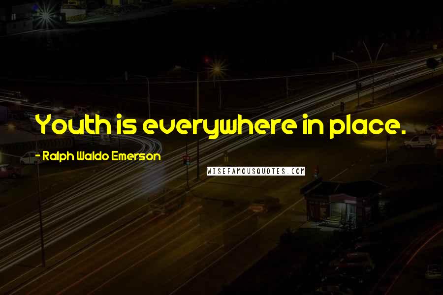 Ralph Waldo Emerson Quotes: Youth is everywhere in place.
