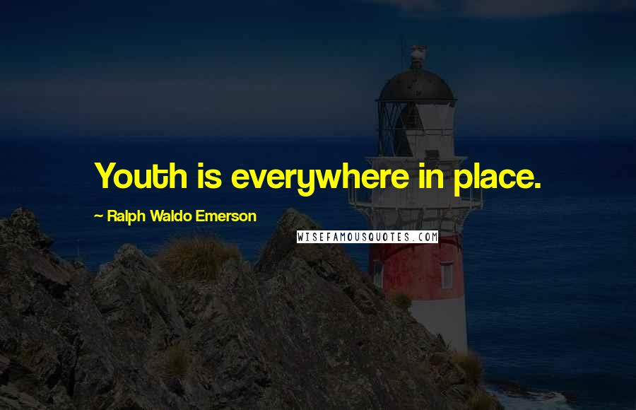 Ralph Waldo Emerson Quotes: Youth is everywhere in place.