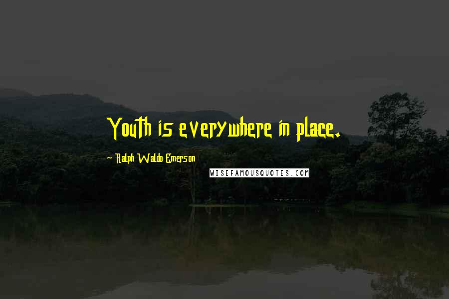 Ralph Waldo Emerson Quotes: Youth is everywhere in place.