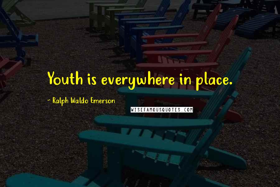 Ralph Waldo Emerson Quotes: Youth is everywhere in place.