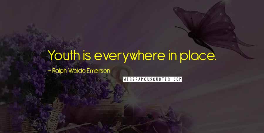 Ralph Waldo Emerson Quotes: Youth is everywhere in place.