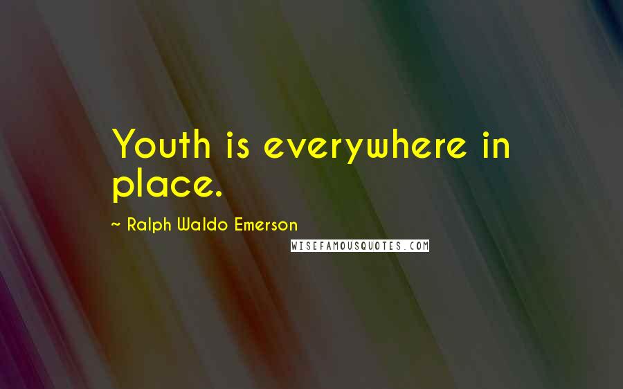 Ralph Waldo Emerson Quotes: Youth is everywhere in place.
