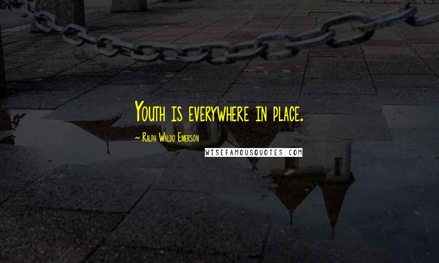 Ralph Waldo Emerson Quotes: Youth is everywhere in place.