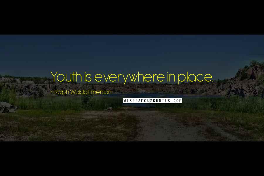 Ralph Waldo Emerson Quotes: Youth is everywhere in place.
