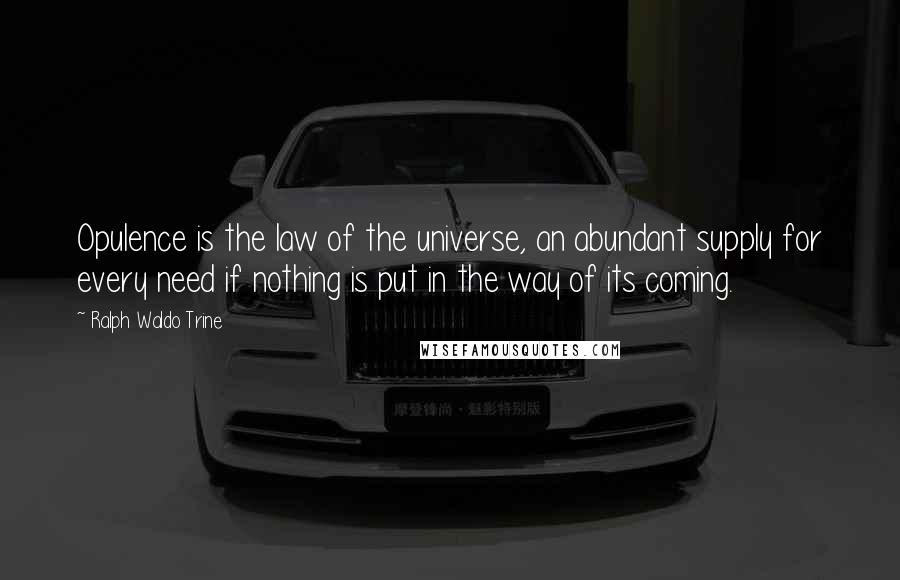 Ralph Waldo Trine Quotes: Opulence is the law of the universe, an abundant supply for every need if nothing is put in the way of its coming.