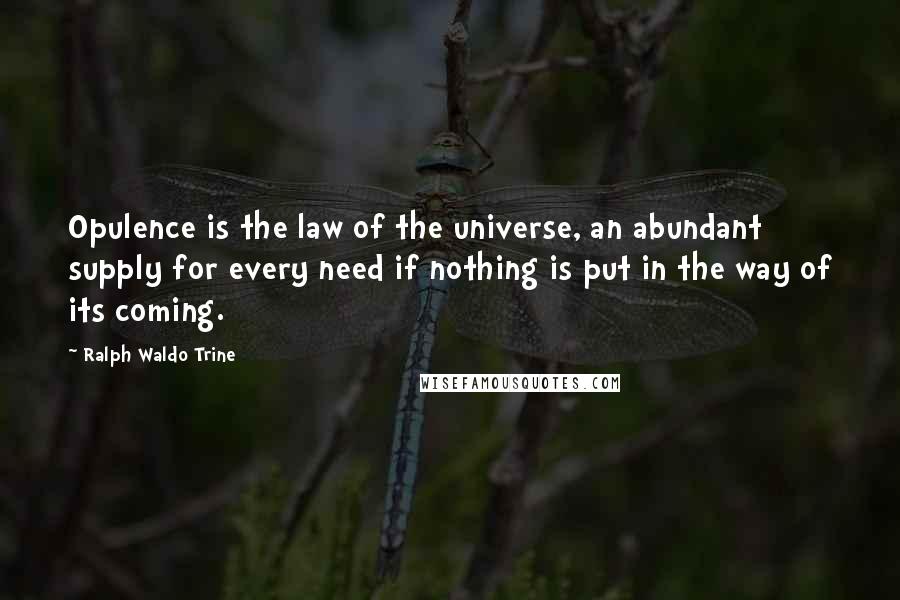 Ralph Waldo Trine Quotes: Opulence is the law of the universe, an abundant supply for every need if nothing is put in the way of its coming.