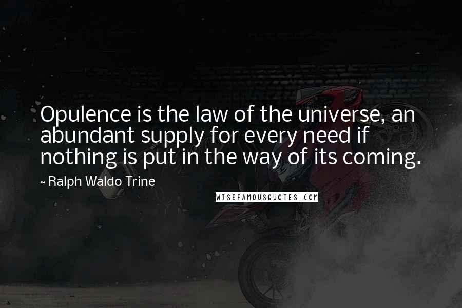 Ralph Waldo Trine Quotes: Opulence is the law of the universe, an abundant supply for every need if nothing is put in the way of its coming.