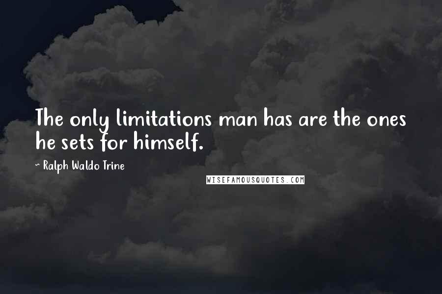 Ralph Waldo Trine Quotes: The only limitations man has are the ones he sets for himself.
