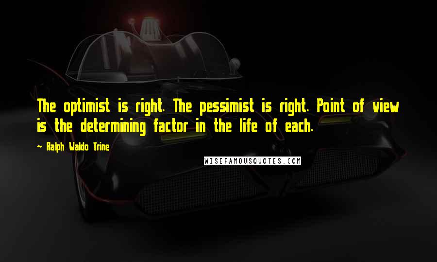 Ralph Waldo Trine Quotes: The optimist is right. The pessimist is right. Point of view is the determining factor in the life of each.