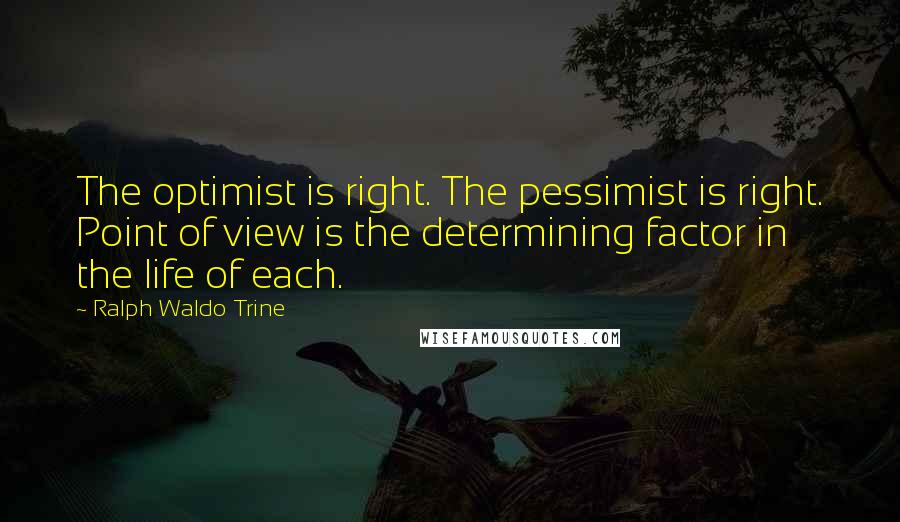 Ralph Waldo Trine Quotes: The optimist is right. The pessimist is right. Point of view is the determining factor in the life of each.