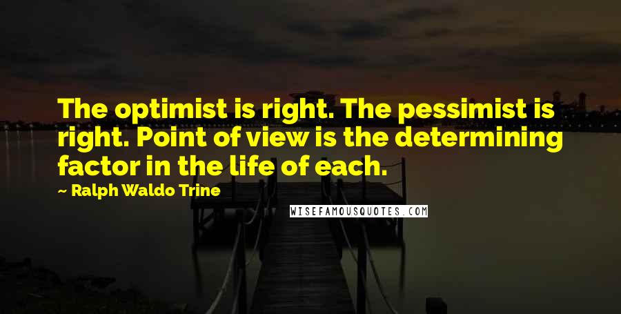 Ralph Waldo Trine Quotes: The optimist is right. The pessimist is right. Point of view is the determining factor in the life of each.