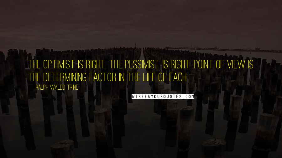 Ralph Waldo Trine Quotes: The optimist is right. The pessimist is right. Point of view is the determining factor in the life of each.