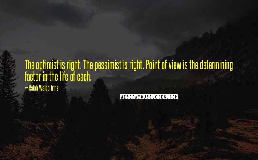 Ralph Waldo Trine Quotes: The optimist is right. The pessimist is right. Point of view is the determining factor in the life of each.