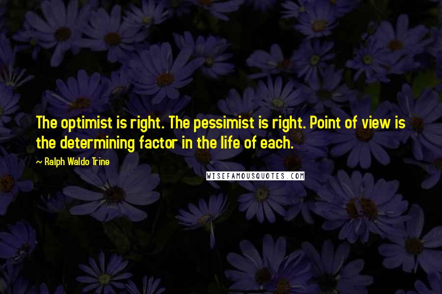 Ralph Waldo Trine Quotes: The optimist is right. The pessimist is right. Point of view is the determining factor in the life of each.