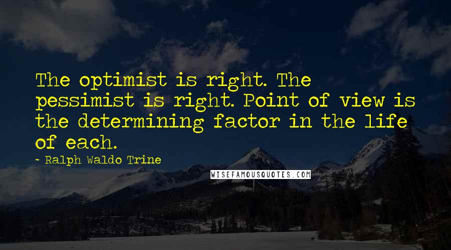 Ralph Waldo Trine Quotes: The optimist is right. The pessimist is right. Point of view is the determining factor in the life of each.