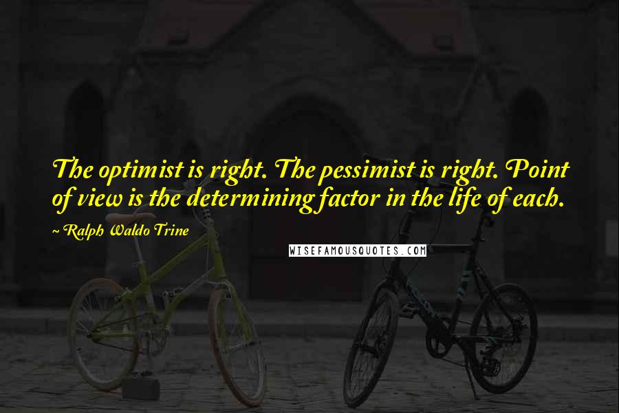 Ralph Waldo Trine Quotes: The optimist is right. The pessimist is right. Point of view is the determining factor in the life of each.