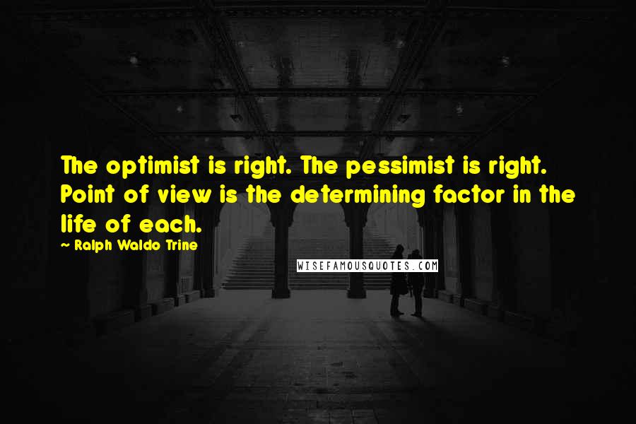 Ralph Waldo Trine Quotes: The optimist is right. The pessimist is right. Point of view is the determining factor in the life of each.