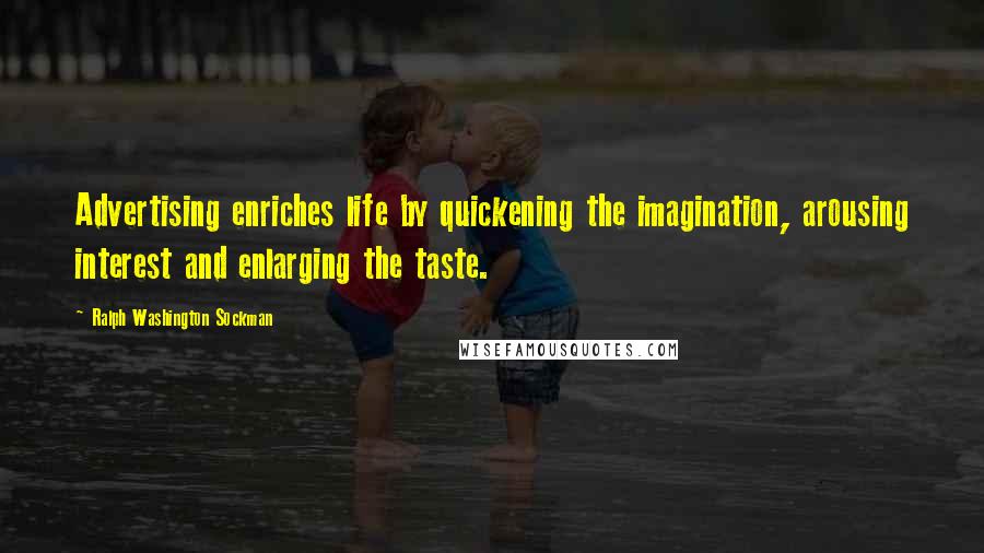 Ralph Washington Sockman Quotes: Advertising enriches life by quickening the imagination, arousing interest and enlarging the taste.