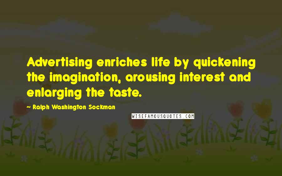 Ralph Washington Sockman Quotes: Advertising enriches life by quickening the imagination, arousing interest and enlarging the taste.